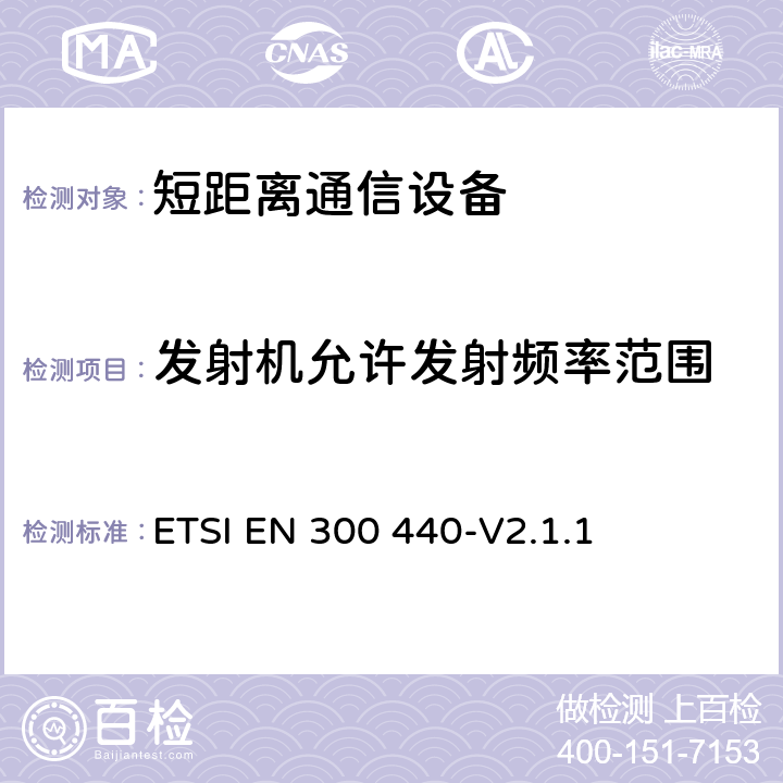 发射机允许发射频率范围 ETSI EN 300 440 电磁兼容性与无线频谱特性(ERM)；短距离设备(SRD)；1GHZ至40GHz范围内的射频设备 第1部分：技术要求及测量方法 -V2.1.1 4.2.3