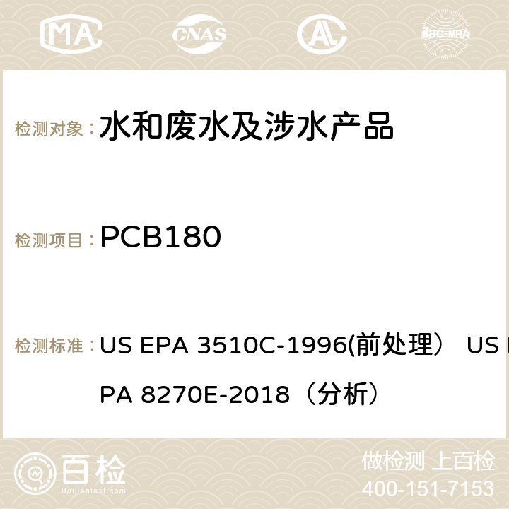 PCB180 分液漏斗液液萃取（前处理）气相色谱-质谱法（GC/MS）测定半挥发性有机物（分析） US EPA 3510C-1996(前处理） US EPA 8270E-2018（分析）