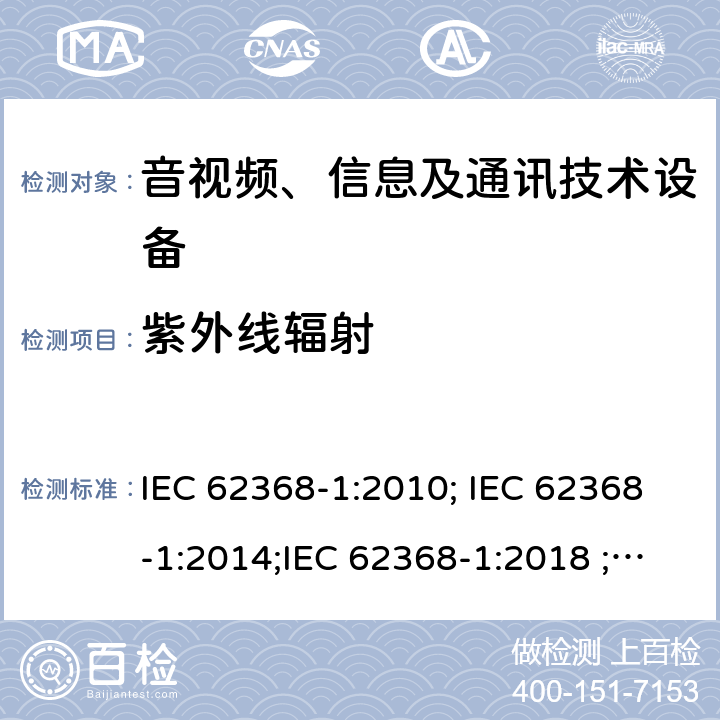 紫外线辐射 音视频、信息及通讯技术设备 第一部分 安全要求 IEC 62368-1:2010; IEC 62368-1:2014;IEC 62368-1:2018 ;EN 62368-1:2014,EN 62368-1:2014+A11:2017 附录C