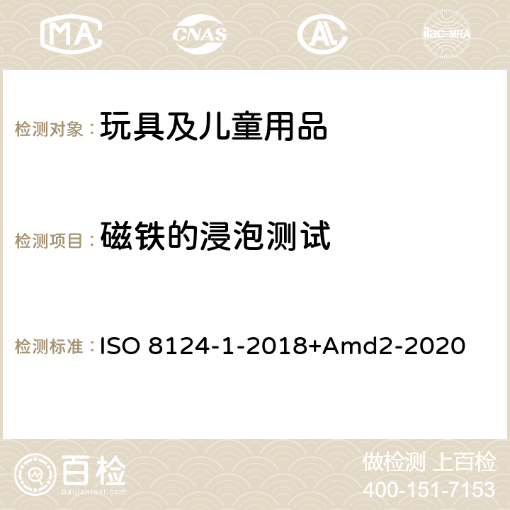 磁铁的浸泡测试 ISO 8124-1-2018 玩具安全第一部分：机械物理性能 +Amd2-2020 5.34