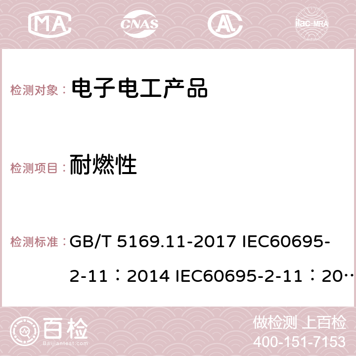 耐燃性 电工电子产品着火危险试验 第11部分:灼热丝/热丝基本试验方法 成品的灼热丝可燃性试验方法（GWEPT） GB/T 5169.11-2017 IEC60695-2-11：2014 IEC60695-2-11：2000