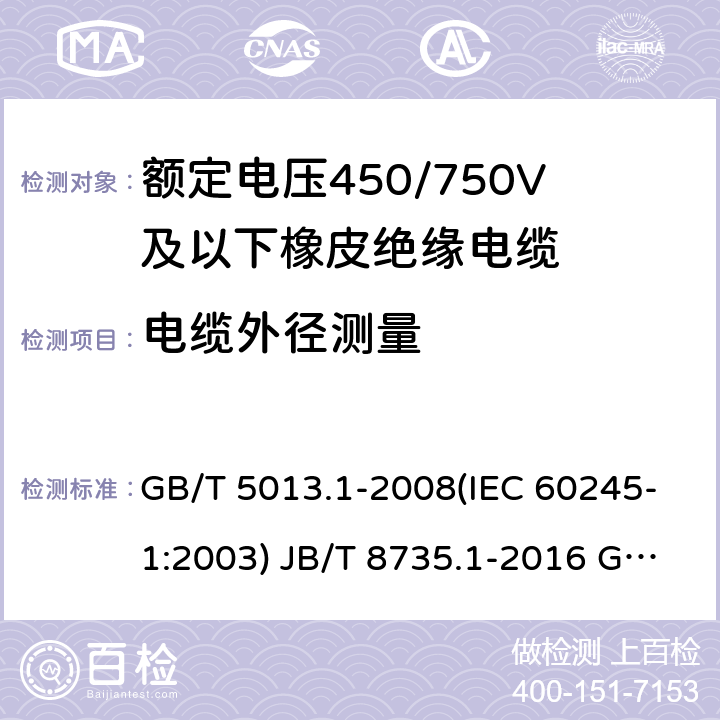 电缆外径测量 额定电压450/750V及以下橡皮绝缘电缆 第1部分：一般要求 额定电压450/750V及以下橡皮绝缘软线和软电缆 第1部分：一般要求 额定电压450/750V及以下橡皮绝缘电缆 第2部分：试验方法 GB/T 5013.1-2008(IEC 60245-1:2003) JB/T 8735.1-2016 GB/T 5013.2-2008 (IEC 60245-2:1998 ) 1.11