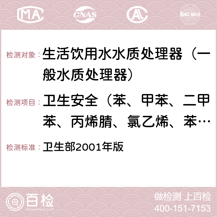 卫生安全（苯、甲苯、二甲苯、丙烯腈、氯乙烯、苯乙烯、甲醛、环氧氯丙烷、丙烯酰胺、氟化物、硝酸盐氮、菌落总数、总大肠菌群、大肠埃希氏菌、耐热大肠菌群） 《生活饮用水水质处理器卫生安全与功能评价规范—— 一般水质处理器》 卫生部2001年版