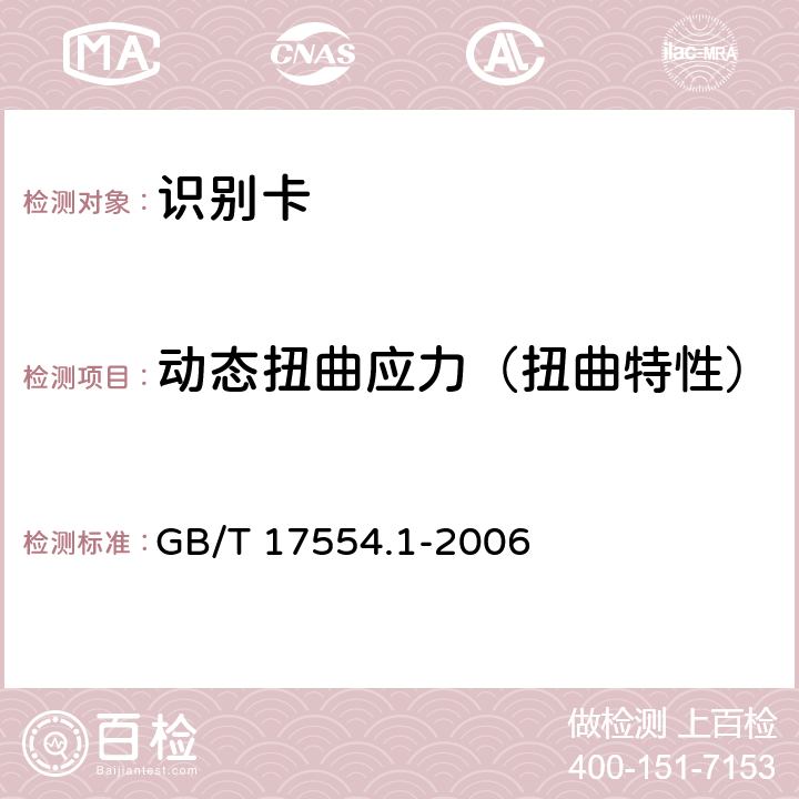 动态扭曲应力（扭曲特性） 识别卡 测试方法 第1部分：一般特性测试 GB/T 17554.1-2006 5.9