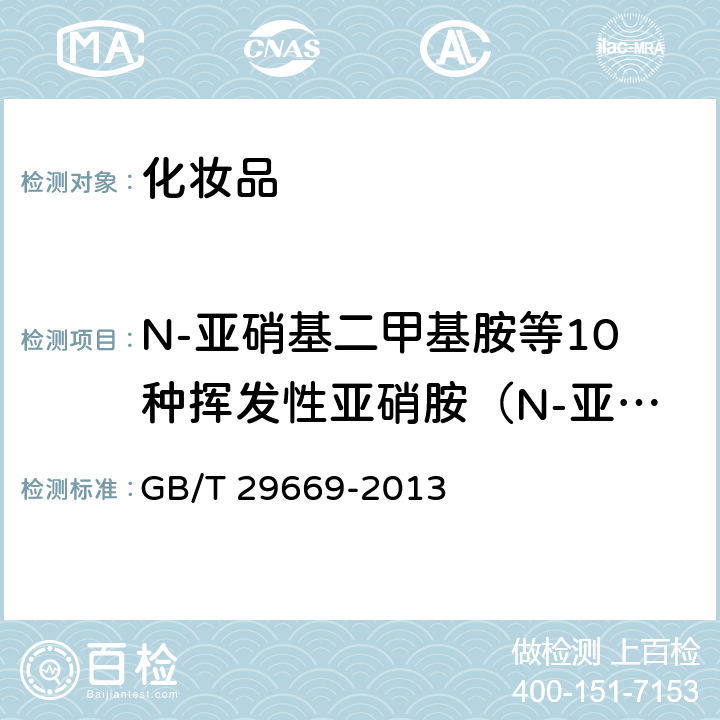 N-亚硝基二甲基胺等10种挥发性亚硝胺（N-亚硝基二乙基胺,N-亚硝基二丙基胺,N-亚硝基吗啉,N-亚硝基哌啶,N-亚硝基二丁基胺,N-亚硝基二苯基胺,N-亚硝基二苄基胺,N-亚硝基吡咯烷,N-亚硝基二甲基胺,N-亚硝基二环己基胺） 化妆品中N-亚硝基二甲基胺等10种挥发性亚硝胺的测定 气相色谱-质谱/质谱法 GB/T 29669-2013