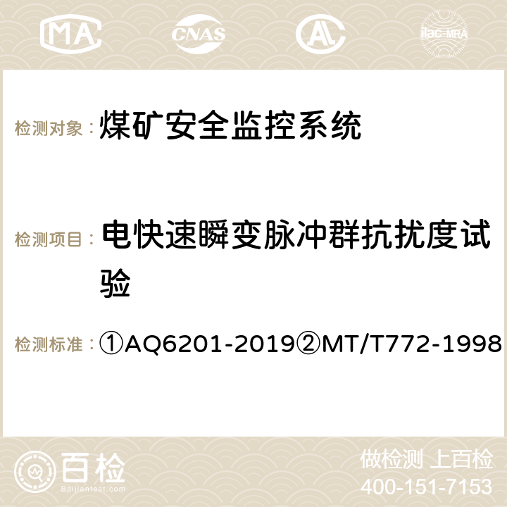 电快速瞬变脉冲群抗扰度试验 ①煤矿安全监控系统通用技术要求②煤矿监控系统主要性能测试方法 ①AQ6201-2019②MT/T772-1998 ①5.11.3/②12