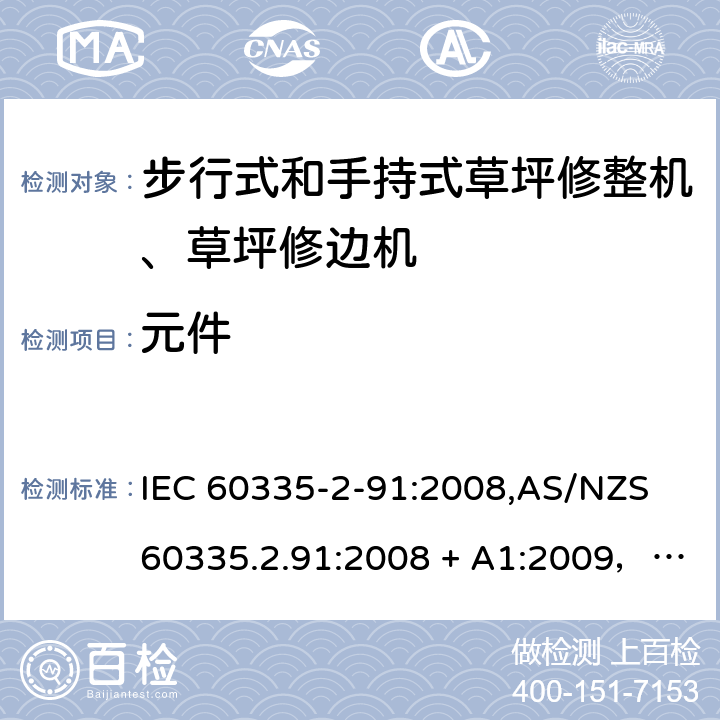 元件 IEC 60335-2-91 家用和类似用途电器的安全 第2-91部分：步行式和手持式草坪修整机、草坪修边机的专用要求 :2008,AS/NZS 60335.2.91:2008 + A1:2009，EN 60335-2-91:2003 24