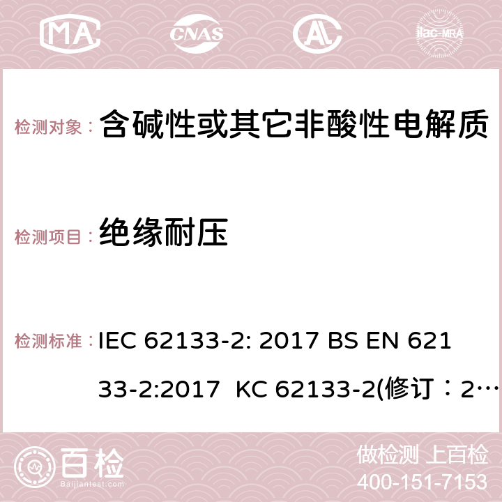 绝缘耐压 含碱性或其它非酸性电解质的蓄电池和蓄电池组-用于便携式密封型蓄电池和蓄电池组的安全要求 第2部分：锂系 IEC 62133-2: 2017 BS EN 62133-2:2017 KC 62133-2(修订：2020-7-21) IS 16046(Part 2):2018 CSA C22.2 NO. 62133-2:20 UL 62133-2 5.2
