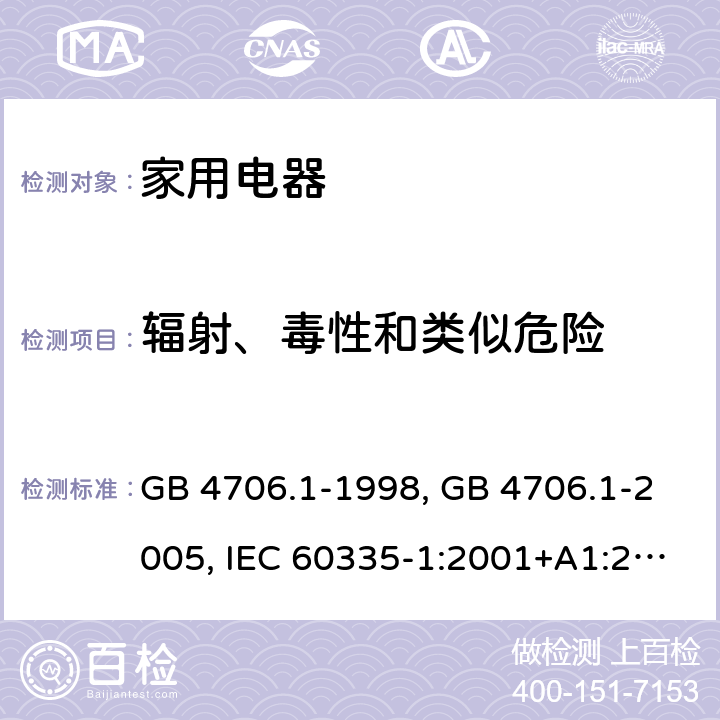 辐射、毒性和类似危险 家用和类似用途电器的安全 第1部分 通用要求 GB 4706.1-1998, GB 4706.1-2005, IEC 60335-1:2001+A1:2004+A2:2006, IEC 60335-1:2010+A1:2013+A2:2016, IEC 60335-1:2020, EN 60335-1:2002+A1:2004+A11:2004+A12:2006+A2:2006 ,EN 60335-1:2012+AC:2014 +A11:2014+A13:2017+A1:2019+A14:2019+A2:2019 32