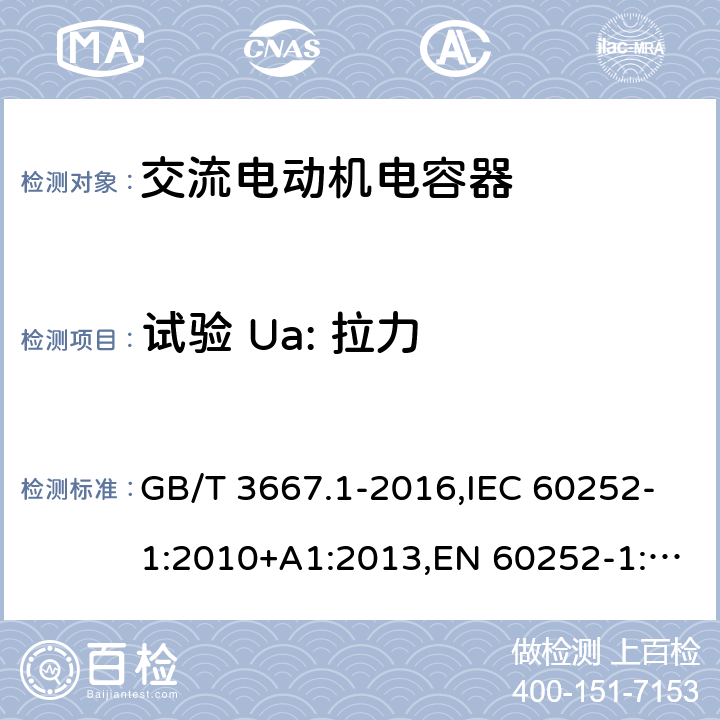 试验 Ua: 拉力 交流电动机电容器第 1 部分：总则—性能、试验和定额—安全要求—安装和运行导则 GB/T 3667.1-2016,IEC 60252-1:2010+A1:2013,EN 60252-1:2011+A1:2013 5.11.1.1