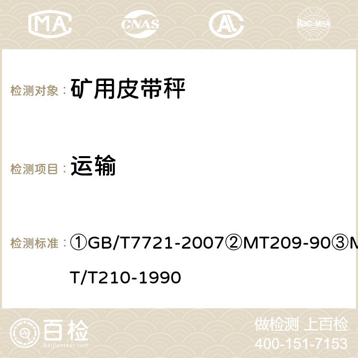 运输 ①连续累计自动衡器（皮带秤）②煤矿通信、检测、控制用电工电子产品通用技术要求③煤矿通信、检测、控制用电工电子产品基本试验方法 ①GB/T7721-2007
②MT209-90
③MT/T210-1990 ②12.3/③27