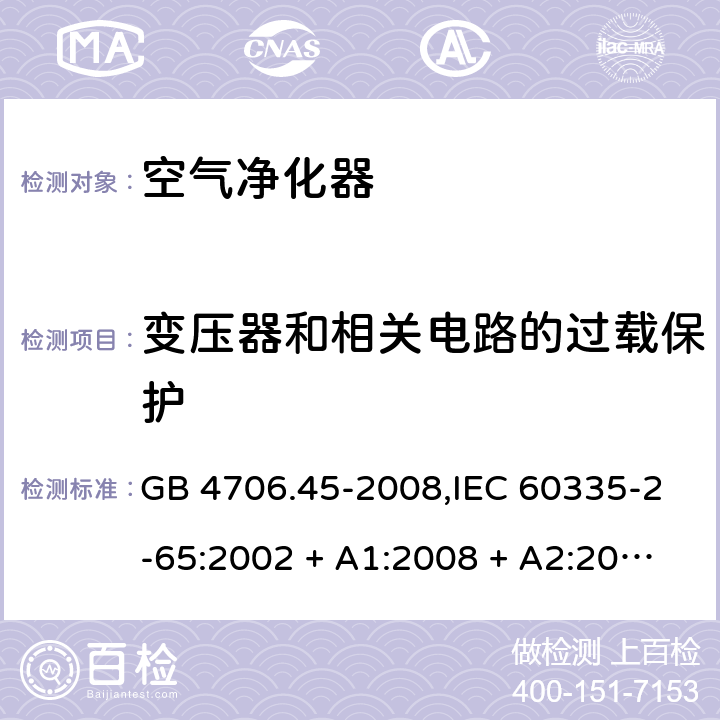 变压器和相关电路的过载保护 家用和类似用途电器的安全 第2-65部分:空气净化器的特殊要求 GB 4706.45-2008,IEC 60335-2-65:2002 + A1:2008 + A2:2015,AS/NZS 60335.2.65:2006
 + A1:2009,AS/NZS 60335.2.65:2015,EN 60335-2-65:2003 + A1:2008 + A11:2012 17