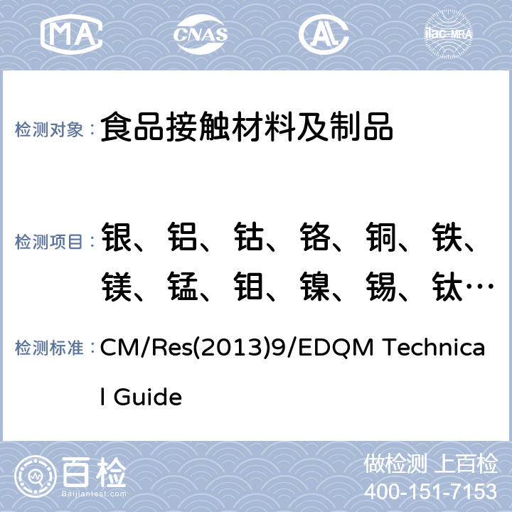 银、铝、钴、铬、铜、铁、镁、锰、钼、镍、锡、钛、钒、锌、锑、砷、钡、铍、镉、汞、锂、铅、铊迁移量 CM/Res(2013)9/EDQM Technical Guide 欧盟食品接触材料金属产品的测试要求 CM/Res(2013)9/EDQM Technical Guide
