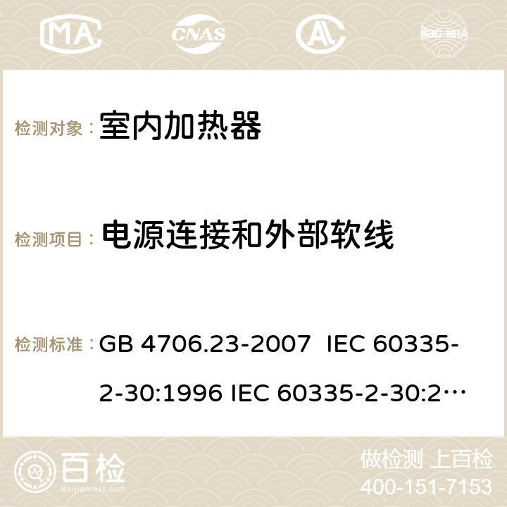 电源连接和外部软线 家用和类似用途电器的安全 室内加热器的特殊要求 GB 4706.23-2007 IEC 60335-2-30:1996 IEC 60335-2-30:2002 IEC 60335-2-30:2004 IEC 60335-2-30:2009+A1:2016 EN 60335-2-30:2003 EN 60335-2-30:2008 EN 60335-2-30:2009+A11：2012+AC:2014+A1:2020 25