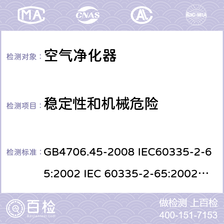 稳定性和机械危险 家用和类似用途电器的安全 空气净化器的特殊要求 GB4706.45-2008 IEC60335-2-65:2002 IEC 60335-2-65:2002/AMD1:2008 IEC 60335-2-65:2002/AMD2:2015 EN 60335-2-65:2003 20