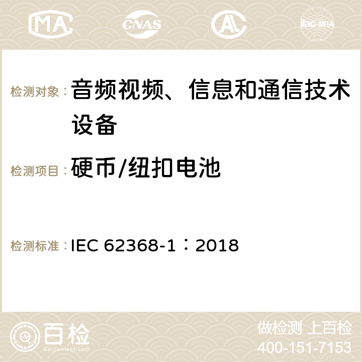 硬币/纽扣电池 音频视频、信息和通信技术设备 第1部分 安全要求 IEC 62368-1：2018 4.8