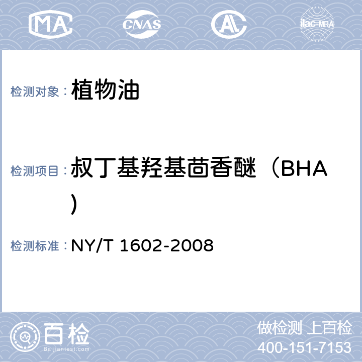 叔丁基羟基茴香醚（BHA) NY/T 1602-2008 植物油中叔丁基羟基茴香醚(BHA)、2,6-二叔丁基对甲酚(BHT)和特丁基对苯二酚(TBHQ)的测定 高效液相色谱法