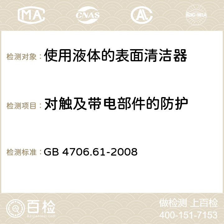 对触及带电部件的防护 家用和类似用途电器的安全　使用液体或蒸汽的家用表面清洁器具的特殊要求 GB 4706.61-2008 8