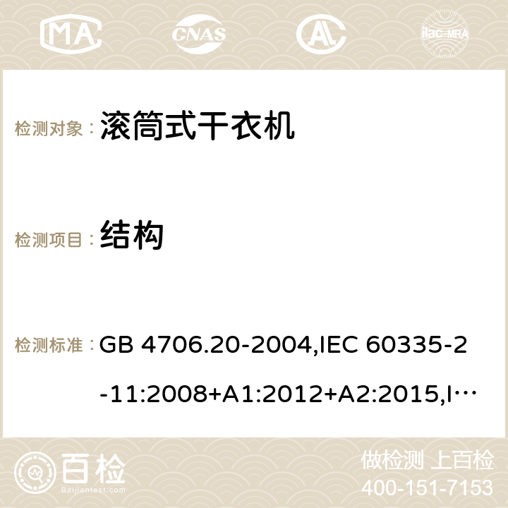 结构 家用和类似用途电器的安全 第2-11部分：滚筒式干衣机的特殊要求 GB 4706.20-2004,IEC 60335-2-11:2008+A1:2012+A2:2015,IEC 60335-2-11:2019,AS/NZS 60335.2.11:2002+A1:2004+A2:2007,AS/NZS 60335.2.11:2009+A1:2010+A2:2014+A3:2015+A4:2015,AS/NZS 60335.2.11:2017,EN 60335-2-11:2010+A11:2012+A1:2015+A2:2018 22