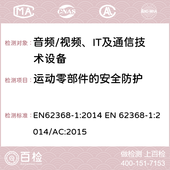 运动零部件的安全防护 音频/视频，信息和通信技术设备 - 第1部分：安全要求 EN62368-1:2014 EN 62368-1:2014/AC:2015 8.5