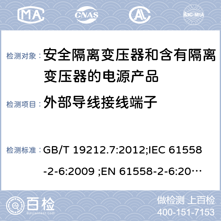 外部导线接线端子 电力变压器、电源、电抗器和类似输入电压小于1100V产品的安全 第2-6部分：安全隔离变压器和含有隔离变压器的电源产品的特殊要求和试验 GB/T 19212.7:2012;IEC 61558-2-6:2009 ;EN 61558-2-6:2009;AS/NZS 61558.2.6：2009+A1：2012 23