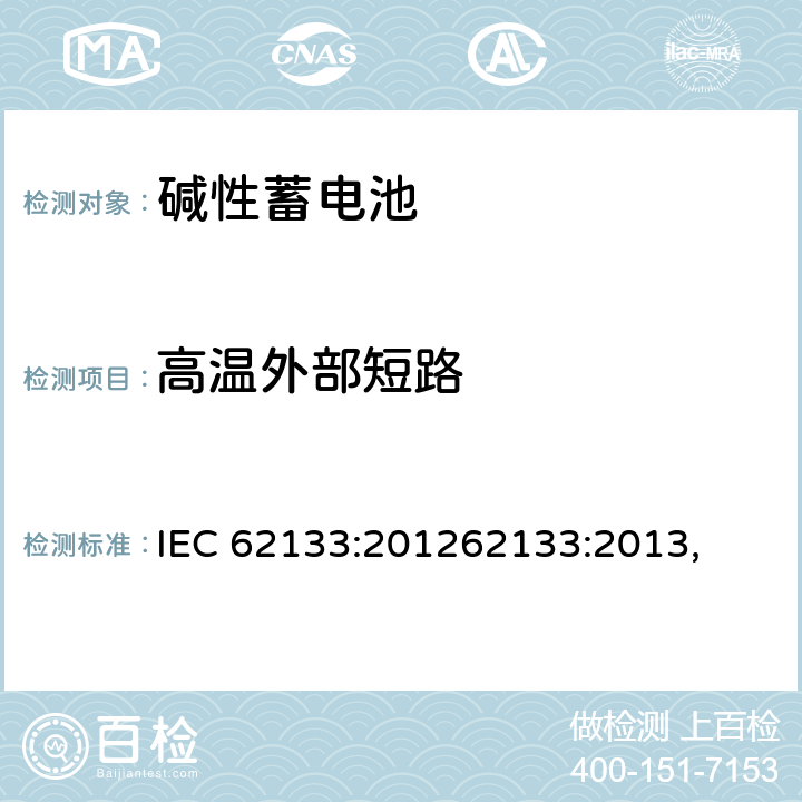 高温外部短路 含碱性或其他非酸性电解质的蓄电池和蓄电池组 便携式密封蓄电池和蓄电池 IEC 62133:201262133:2013, UL 62133-2015+BULLETIN-2015 8.3.2