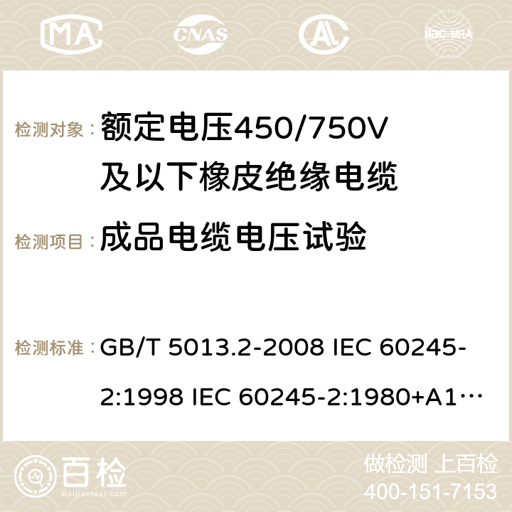 成品电缆电压试验 额定电压450/750V及以下橡皮绝缘电缆 第2部分试验方法 GB/T 5013.2-2008 IEC 60245-2:1998 IEC 60245-2:1980+A1:1985 IEC 60245-2:1994+A1:1997+A2:1998 J 60245-2（H20） JIS C 3663-2：2003 2.2