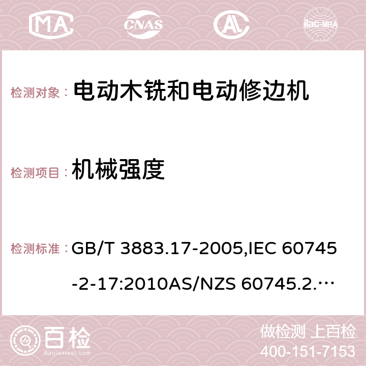 机械强度 手持式电动工具的安全－第2部分: 电动木铣与电动修边机的特殊要求 GB/T 3883.17-2005,IEC 60745-2-17:2010
AS/NZS 60745.2.17:2011 
EN 60745-2-17:2010 20