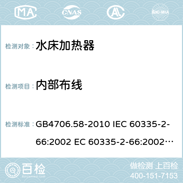 内部布线 家用和类似用途电器的安全 水床加热器的特殊要求 GB4706.58-2010 IEC 60335-2-66:2002 EC 60335-2-66:2002/AMD1:2008 IEC 60335-2-66:2002/AMD2:2011 EN 60335-2-66:2003 23