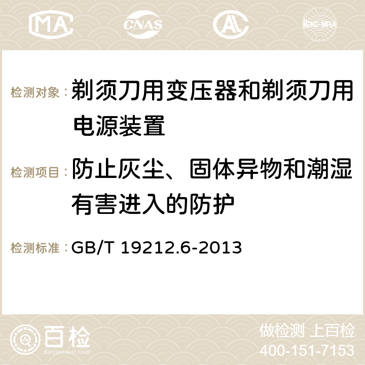 防止灰尘、固体异物和潮湿有害进入的防护 变压器、电抗器、电源装置及其组合的安全　第6部分：剃须刀用变压器、剃须刀用电源装置及剃须刀供电装置的特殊要求和试验 GB/T 19212.6-2013 17