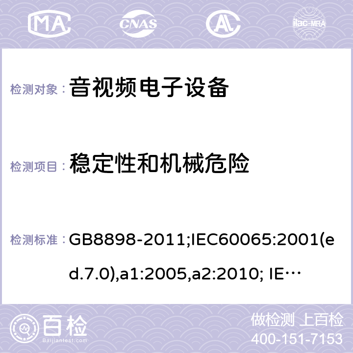 稳定性和机械危险 音频、视频及类似电子设备-安全要求 GB8898-2011;IEC60065:2001(ed.7.0),a1:2005,a2:2010; IEC60065:2001(ed.7.1),2011(ed7.2),2014 (ed.8.0); 19