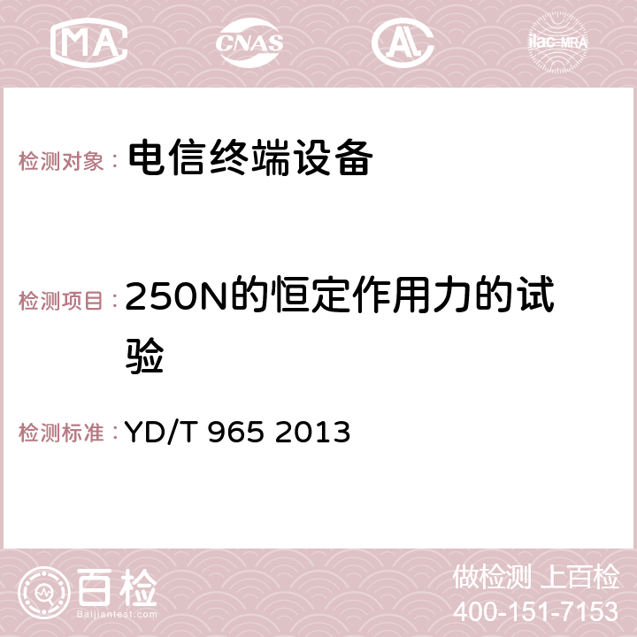 250N的恒定作用力的试验 电信终端设备的安全要求和试验方法 YD/T 965 2013 5.7