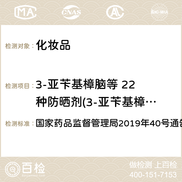 3-亚苄基樟脑等 22 种防晒剂(3-亚苄基樟脑,4-甲基苄亚基樟脑,二苯酮-3,二苯酮-4或二苯酮-5,亚苄基樟脑磺酸,双-乙基己氧苯酚甲氧苯基三嗪,丁基甲氧基二苯甲酰基甲烷,樟脑苯扎铵甲基硫酸盐) 化妆品中 3-亚苄基樟脑等 22 种防晒剂的 检测方法 《化妆品安全技术规范（2015年版）》第四章 5.8 国家药品监督管理局2019年40号通告附件