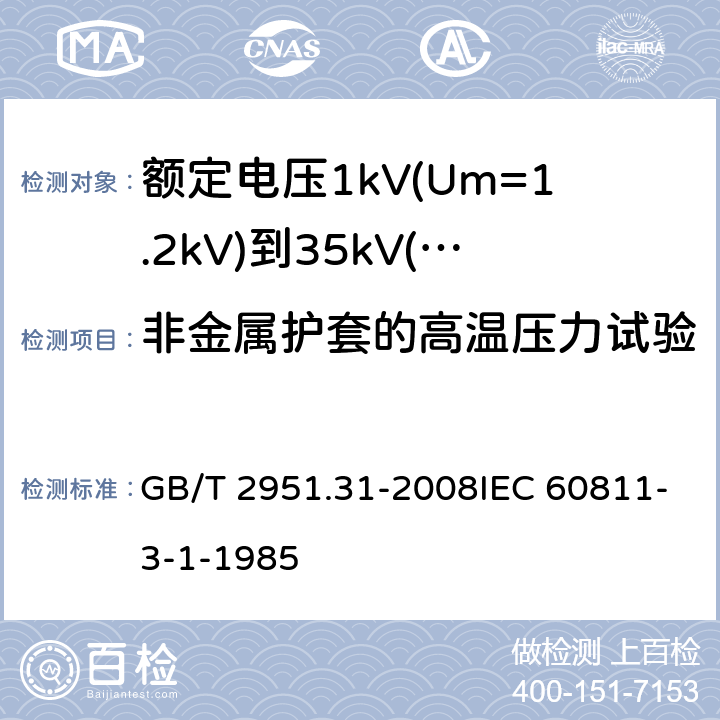 非金属护套的高温压力试验 电缆和光缆绝缘和护套材料通用试验方法第31部分：聚氯乙烯混合料专用试验方法-高温压力试验-抗开裂试验 GB/T 2951.31-2008IEC 60811-3-1-1985 8