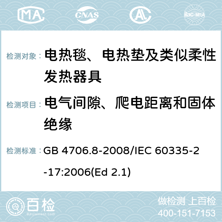 电气间隙、爬电距离和固体绝缘 家用和类似用途电器的安全 电热毯、电热垫及类似柔性发热器具的特殊要求 GB 4706.8-2008
/IEC 60335-2-17:2006(Ed 2.1) 29