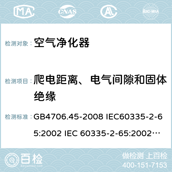 爬电距离、电气间隙和固体绝缘 家用和类似用途电器的安全 空气净化器的特殊要求 GB4706.45-2008 IEC60335-2-65:2002 IEC 60335-2-65:2002/AMD1:2008 IEC 60335-2-65:2002/AMD2:2015 EN 60335-2-65:2003 29