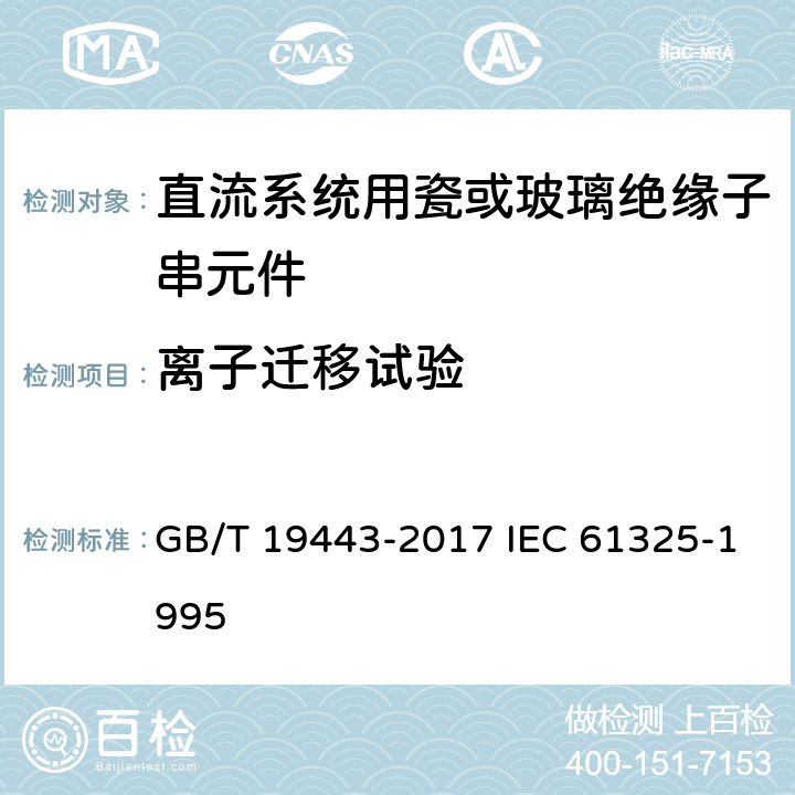 离子迁移试验 标称电压高于1500V的架空线路用绝缘子－直流系统用瓷或玻璃绝缘子串元件－定义、试验方法及接收准则 GB/T 19443-2017 IEC 61325-1995 18