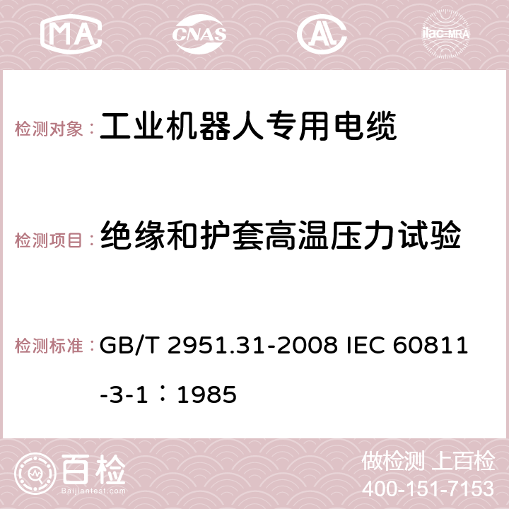 绝缘和护套高温压力试验 电缆和光缆绝缘和护套材料通用试验方法 第31部分：聚氯乙烯混合料专用试验方法-高温压力试验-抗开裂试验 GB/T 2951.31-2008 IEC 60811-3-1：1985 8.1 8.2