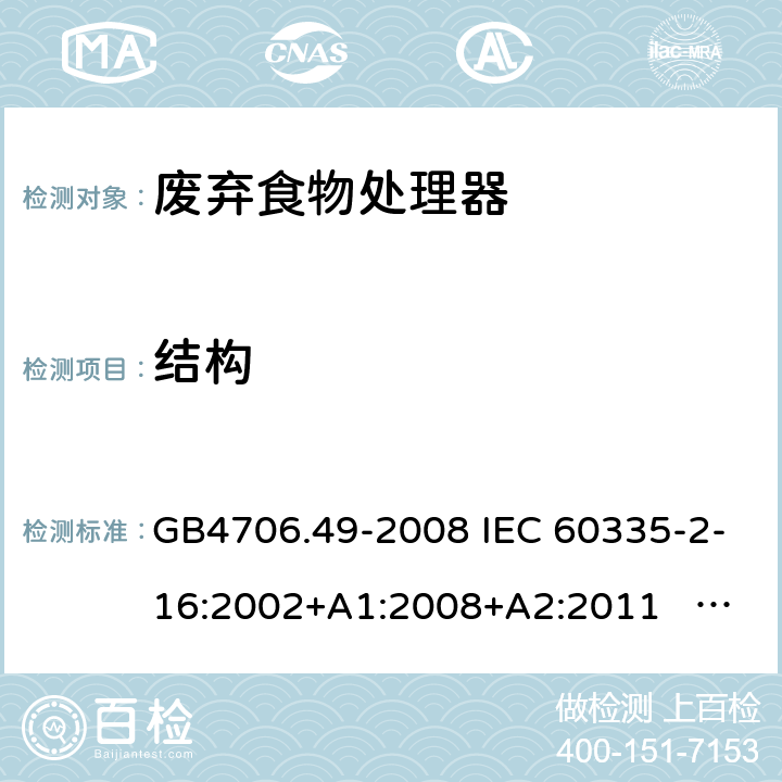 结构 家用和类似用途电器的安全 废弃食物处理器的特殊要求 GB4706.49-2008 IEC 60335-2-16:2002+A1:2008+A2:2011 EN 60335-2-16:2003+A1:2008+A2:2012 EN 60335-2-16:2003+A1:2008+A2:2012+A11：2018