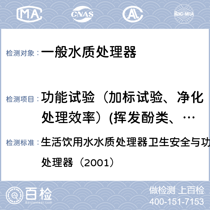 功能试验（加标试验、净化处理效率）(挥发酚类、耗氧量、三氯甲烷、四氯化碳、浑浊度、砷（三价）、镉、铅、锰、氟化物、铁、总硬度（硬度）、总大肠菌群、其他) 生活饮用水水质处理器卫生安全与功能评价规范— 一般水质处理器（2001） 生活饮用水水质处理器卫生安全与功能评价规范— 一般水质处理器（2001） 6