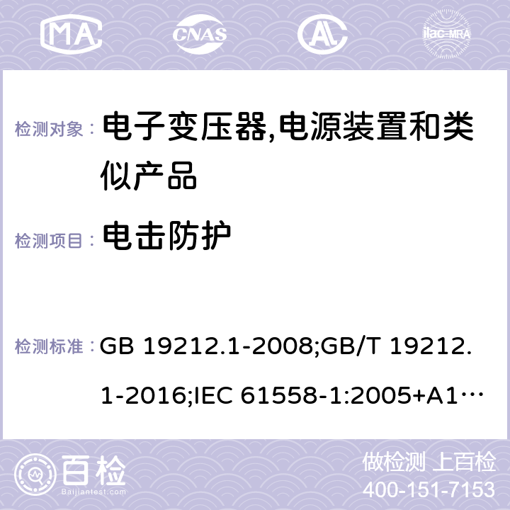 电击防护 电力变压器,电源,电抗器和类似产品的安全 第1部分:通用要求和试验 GB 19212.1-2008;GB/T 19212.1-2016;IEC 61558-1:2005+A1:2009；EN 61558-1:2005+A1:2009;J61558-1(H26) 9