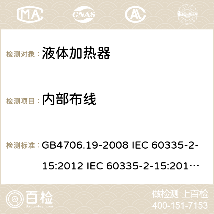 内部布线 家用和类似用途电器的安全 液体加热器的特殊要求 GB4706.19-2008 IEC 60335-2-15:2012 IEC 60335-2-15:2012/AMD1:2016 IEC 60335-2-15:2012/AMD2:2018 IEC 60335-2-15:2002 IEC 60335-2-15:2002/AMD1:2005 IEC 60335-2-15:2002/AMD2:2008 EN 60335-2-15-2016+A11:2018 23