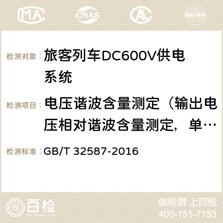 电压谐波含量测定（输出电压相对谐波含量测定，单、三相电压谐波含量测定，单、三相输出电压相对谐波含量测定） GB/T 32587-2016 旅客列车DC600V供电系统