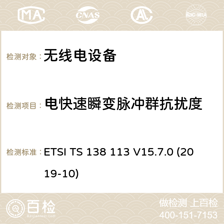 电快速瞬变脉冲群抗扰度 3GPP TS 38.113 5G；新空口（NR）；基站（BS）电磁兼容性（EMC）（ version 15.7.0 Release 15） ETSI TS 138 113 V15.7.0 (2019-10)