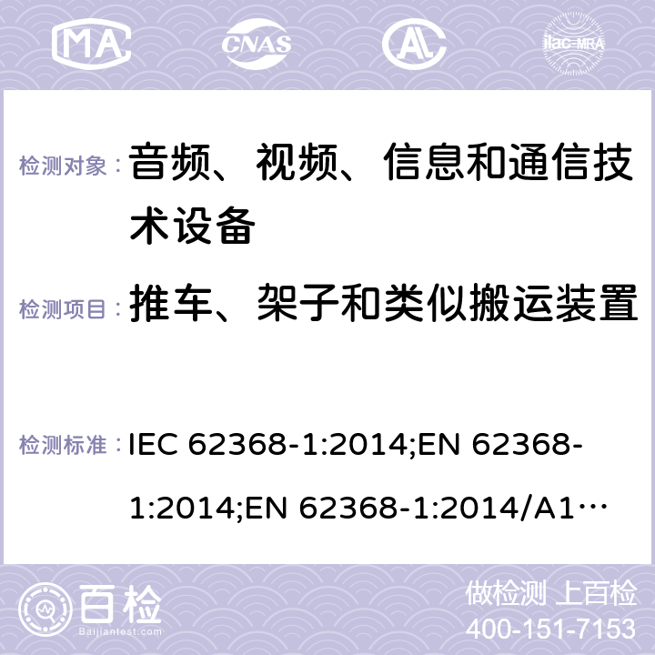 推车、架子和类似搬运装置 音频、视频、信息和通信技术设备 第1部分：安全要求 IEC 62368-1:2014;
EN 62368-1:2014;
EN 62368-1:2014/A11:2017 8.10