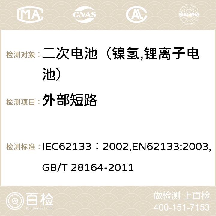 外部短路 便携式和便携式装置用密封含碱性电解液二次电池的安全要求 IEC62133：2002,EN62133:2003,GB/T 28164-2011 4.3.2