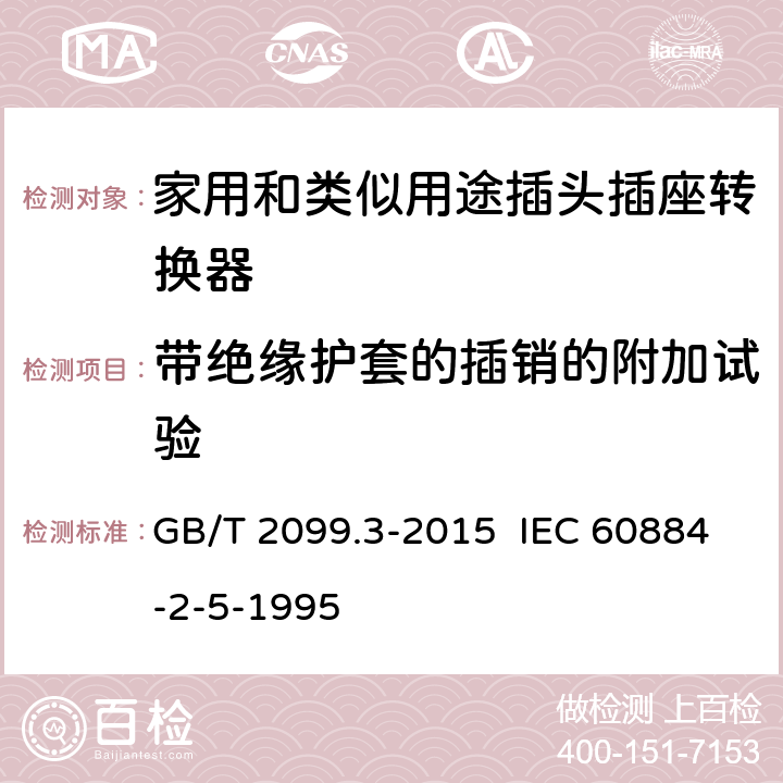 带绝缘护套的插销的附加试验 家用和类似用途插头插座 第2-5部分：转换器的特殊要求 GB/T 2099.3-2015 IEC 60884-2-5-1995 30