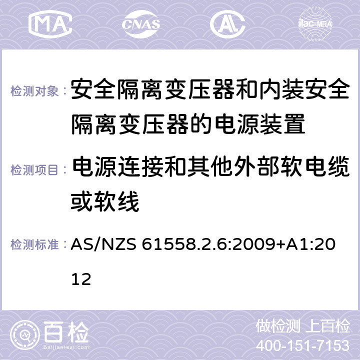 电源连接和其他外部软电缆或软线 电源电压为1100V及以下的变压器、电抗器、电源装置和类似产品的安全　第7部分：安全隔离变压器和内装安全隔离变压器的电源装置的特殊要求和试验 AS/NZS 61558.2.6:2009+A1:2012 22