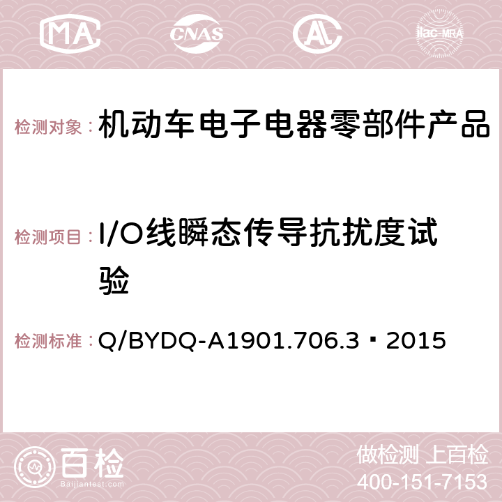 I/O线瞬态传导抗扰度试验 汽车整车及电器电子组件电磁兼容试验标准 第3部分：汽车电器电子组件EMC试验方法及要求 Q/BYDQ-A1901.706.3—2015 10