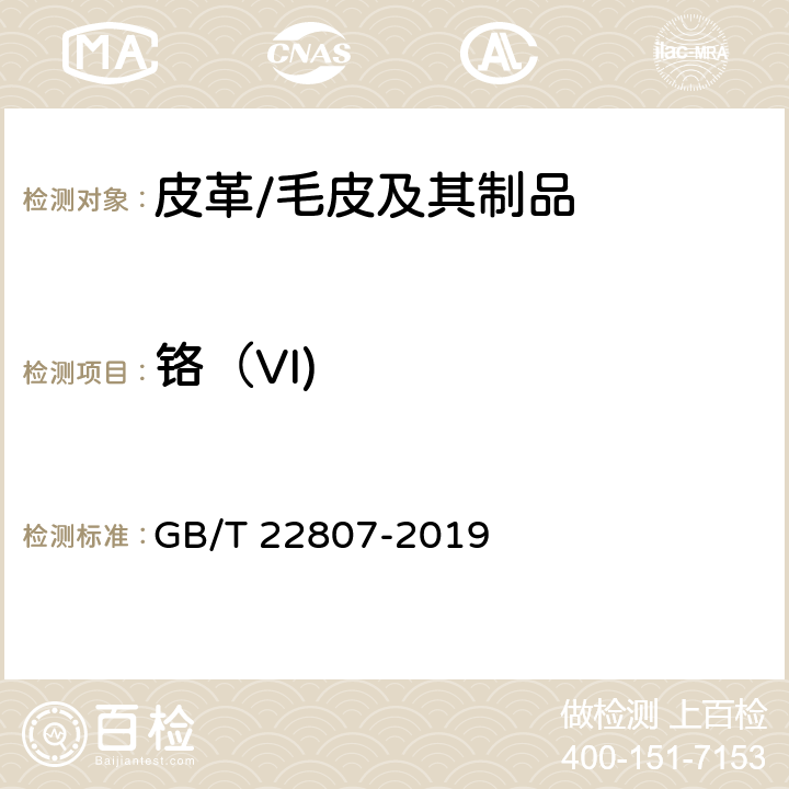 铬（VI) 皮革和毛皮 化学试验 六价铬含量的测定：分光光度法 
GB/T 22807-2019